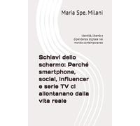 Schiavi dello schermo: Perché smartphone, social, influencer e serie TV ci allontanano dalla vita reale: Identità, libertà e dipendenza digitale nel mondo contemporaneo