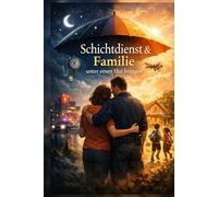 Schichtdienst & Familie unter einen Hut bringen: Der Praxis-Guide für Eltern im Früh-/Spät-/Nachtdienst: Schlaf, Kinderbetreuung, Energie, Beziehung