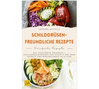 Schilddrüsenfreundliche Rezepte: Das Hashimoto Kochbuch - Schilddrüsenfreundliche Rezepte für mehr Energie und Wohlbefinden im Alltag