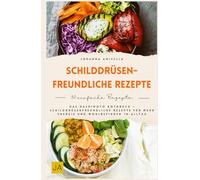Schilddrüsenfreundliche Rezepte: Das Hashimoto Kochbuch - Schilddrüsenfreundliche Rezepte für mehr Energie und Wohlbefinden im Alltag