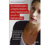 Schilddrüsenunterfunktion und Hashimoto anders behandeln: Wenn Sie sich trotz normaler Blutwerte schlecht fühlen. Die 22 Muster der Schilddrüsenunterfunktion