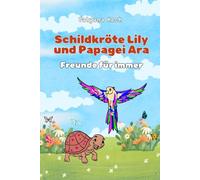 Schildkröte Lily und Papagei Ara: Freunde für immer.: Eine Kindergeschichte über Freundschaft und Abenteuer.