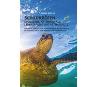 Schildkröten - Evolution, Artenvielfalt, Lebensräume und Artenschutz: Biologie, Verhalten, Klimawandel, Ethik und die Beziehung zwischen Mensch und Schildkröte
