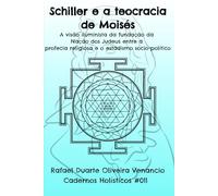 Schiller e a teocracia de Moisés: A visão iluminista da fundação da Nação dos Judeus entre a profecia religiosa e o estadismo sócio-político - Cadernos Holísticos #011