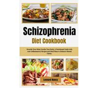 Schizophrenia Diet Cookbook: Nourish Your Mind, Soothe Your Body: A Nutritional Guide with Anti-Inflammatory Recipes and Meal Plans to Enhance Mental Clarity