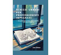 Schizzi urbani per professionisti impegnati: Una guida micro-hobby alla creatività in 15 minuti al giorno
