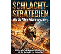 Schlacht-Strategien: Wie die Alten Kriege gewannen: Militärische Taktiken und Führungskunst von der Antike bis zur Spätantike