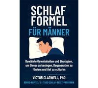 Schlaf Formel für Männer: Bewährte Gewohnheiten und Strategien, um Stress zu besiegen, Regeneration zu fördern und tief zu schlafen