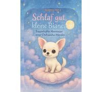 Schlaf gut, kleine Bianca: Traumhafte Abenteuer einer Chihuahua-Hündin