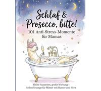 Schlaf & Prosecco, bitte! 101 Anti-Stress-Momente für Mamas: Kleine Auszeiten, große Wirkung - Selbstfürsorge für Mütter mit Humor und Herz