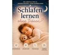 Schlafen lernen ohne Tränen: Der liebevolle Weg zu ruhigen Nächten ohne Schreienlassen - sanfte Methoden für Babys und Kleinkinder