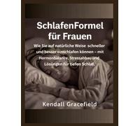 SchlafenFormel für Frauen: Wie Sie auf natürliche Weise schneller und besser einschlafen können mit Hormonbalance, Stressabbau und Lösungen für tiefen Schlaf.