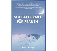 Schlafformel für Frauen: Erleben Sie erholsame Nächte und neue Energie mit bewährten Strategien für Hormonhaushalt, Stressabbau und optimales Wohlbefinden