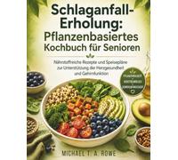 Schlaganfall-Erholung: Pflanzenbasiertes Kochbuch für Senioren: Nährstoffreiche Rezepte und Speisepläne zur Unterstützung der Herzgesundheit und Gehirnfunktion