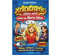 Schlagfertig bleiben, wenn einem die Worte fehlen: Witzige, intelligente und souveräne Kontersprüche für jede Gelegenheit