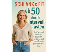 Schlank & Fit ab 50 durch Intervallfasten: Stoffwechsel ankurbeln, Bauchfett verlieren und neue Energie gewinnen mit 16:8