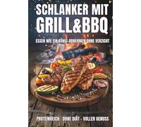 Schlanker mit Grill & BBQ: Essen wie ein König - proteinreiche Grillrezepte zum Abnehmen ohne Diät