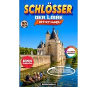 Schlösser der Loire Reiseführer 2026-2027: Im Garten Frankreichs zwischen Orléans und Angers - Mit Chambord, Chenonceau, Amboise, Blois, Chaumont, Villandry und den schönsten Geheimtipps
