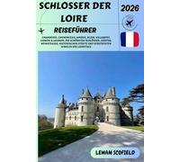 SCHLOSSER DER LOIRE REISEFÜHRER 2026: CHAMBORD, CHENONCEAU, AMBISE, BLOIS, VILLANDRY, CHINON & SAUMUR: DIE SCHÖNSTEN SCHLÖSSER, GÄRTEN, WEINSTRASSE, ... STÄDTE UND VERSTECKTEN JUWELEN DES LOIRETALS