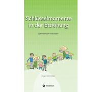 Schlüsselmomente in der Erziehung: Gemeinsam wachsen, Erziehung ist keine Einbahnstraße, Umgang mit Konflikten ohne Stress, Erziehung auf Augenhöhe
