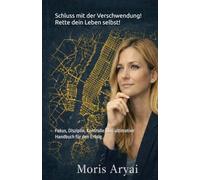 Schluss mit der Verschwendung! Rette dein Leben selbst!: Fokus, Disziplin, Kontrolle. Das Handbuch für den Erfolg. Das ultimative Handbuch.