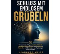 Schluss mit endlosem Grübeln: Der praktische Weg zu mentaler Klarheit, besseren Entscheidungen und emotionaler Kontrolle - mit Strategien aus Psychologie und Achtsamkeit