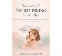 Schluss mit Overthinking für Mütter: Gedankenkarussell stoppen, Perfektionismus loslassen und endlich mehr Gelassenheit im Familienalltag finden (Starke Mütter - Mehr Ruhe im Familienalltag)