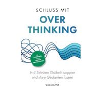 Schluss mit Overthinking: In 4 Schritten Grübeln stoppen und klare Gedanken fassen - Die Soforthilfe gegen geistige Dauerschleifen