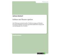 Schluss mit Theater spielen: Zur Wirkung institutioneller Frühbetreuung auf Kinder im Spannungsfeld zwischen gesellschaftlichem Anspruch und pädagogischer Realität