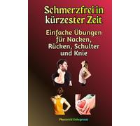 Schmerzfrei in kürzester Zeit: Einfache Übungen für Nacken, Rücken, Schulter und Knie