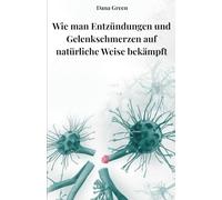 SCHMERZFREI: WIE MAN ENTZÜNDUNGEN UND GELENKSCHMERZEN MIT ERNÄHRUNG, SÄURE-BASEN-BALANCE UND NATÜRLICHEM LEBENSSTIL BEKÄMPFT: Praktischer Leitfaden zur entzündungshemmenden Ernährung