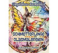 Schmetterlinge Glasmalereien Umgekehrtes Ausmalbuch Für Erwachsene: 34 Schöne Aquarell-Muster | Kreativität, Achtsamkeit, Meditation, Entspannung, Anti-Stress-Malerei