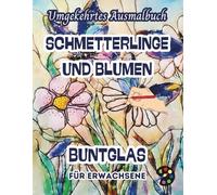 Schmetterlinge und Blumen Buntglas Umgekehrtes Ausmalbuch Für Erwachsene: 34 Schöne Aquarell-Muster | Kreativität, Achtsamkeit, Meditation, Entspannung, Anti-Stress-Malerei