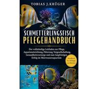SCHMETTERLINGSFISCH PFLEGEHANDBUCH: Der vollständige Leitfaden zur Pflege, Aquarieneinrichtung, Fütterung, Vergesellschaftung, Gesundheitsvorsorge und zum langfristigen Erfolg im Meerwasseraquarium