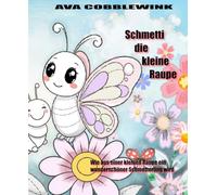 Schmetti die kleine Raupe: Wie aus einer kleinen Raupe ein wunderschöner Schmetterling wird