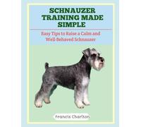 Schnauzer Training Made Simple: Easy Tips to Raise a Calm and Well-Behaved Schnauzer