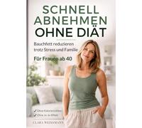 Schnell abnehmen ohne Diät: Bauchfett reduzieren trotz Stress & Familie - Ein alltagstauglicher Ansatz für Frauen ab 40 ohne Kalorienzählen und ohne Jo-Jo-Effekt