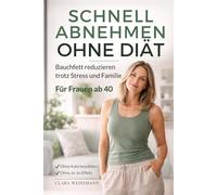 Schnell abnehmen ohne Diät: Bauchfett reduzieren trotz Stress und Familie - Ein alltagstauglicher Ansatz für Frauen ab 40, ohne Kalorienzählen und ohne Jo-Jo-Effekt