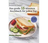 Schnell, Einfach & Lecker: Das große 15-Minuten-Kochbuch für jeden Tag