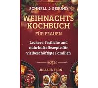 SCHNELL & GESUND WEIHNACHTSKOCHBUCH FÜR FRAUEN: Leckere, festliche und nahrhafte Rezepte für vielbeschäftigte Familien