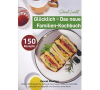 Schnell. Leicht. Glücklich - Das neue Familien-Kochbuch: Über 150 Rezepte für Alltag & Feiertage: einfache Gerichte, gesunde Leichtigkeit und Genuss ohne Reue