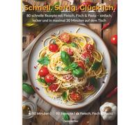Schnell. Saftig. Glücklich. - Das 30-Minuten-Kochbuch: 80 schnelle Rezepte mit Fleisch, Fisch & Pasta - einfach, lecker und in maximal 30 Minuten auf dem Tisch
