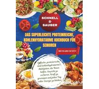 Schnell & Sauber Das superleichte proteinreiche, kohlenhydratarme Kochbuch für Senioren: Einfache, proteinreiche und kohlenhydratarme Mahlzeiten, die ... und jeden Tag voller Energie zu bleiben