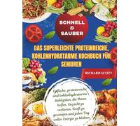 Schnell & Sauber Das superleichte proteinreiche, kohlenhydratarme Kochbuch für Senioren: Einfache, proteinreiche und kohlenhydratarme Mahlzeiten, die ... und jeden Tag voller Energie zu bleiben