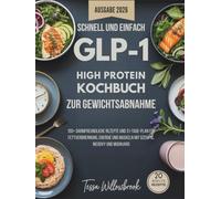 Schnell und Einfach GLP-1 High Protein Kochbuch für Gewichtsabnahme: 150+ darmfreundliche Rezepte und 31-Tage-Plan für Fettverbrennung, Energie und Muskeln mit Ozempic, Wegovy und Mounjaro