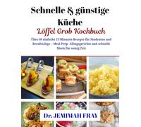 Schnelle & günstige Küche - Löffel Grob Kochbuch: Über 60 einfache 15-Minuten-Rezepte für Studenten und Berufstätige - Meal Prep, Alltagsgerichte und schnelle Ideen für wenig Zeit