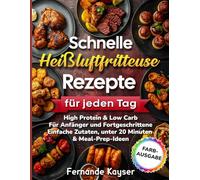 Schnelle Heißluftfritteuse Rezepte für jeden Tag: High Protein & Low Carb | Für Anfänger und Fortgeschrittene | Einfache Zutaten, unter 20 Minuten & Meal-Prep Ideen