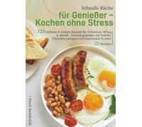 Schnelle Küche für Genießer - Kochen ohne Stress: 120 einfache & leckere Rezepte für Frühstück, Mittag & Abend - Gesund genießen mit Familie, Freunden und ganz viel Geschmack in unter 20 Minuten