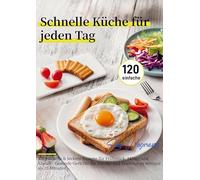 Schnelle Küche für jeden Tag: 120 einfache & leckere Rezepte für Frühstück, Mittag und Abend - Gesunde Gerichte für Familie und Feiertage in weniger als 20 Minuten