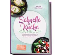 Schnelle Küche Kochbuch: Die leckersten Blitz-Rezepte für jeden Geschmack und Anlass - für stressfreie Feierabende - inkl. Wraps & Sandwiches, 20-Minuten-Pfanne, Salate, Bowls & 5-Minuten-Desserts